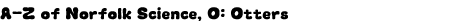 Graphic: A-Z of Nofolk Science, O: Otters